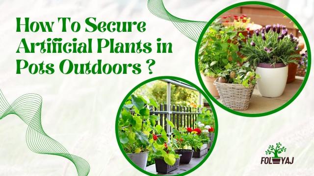 How To Secure Artificial Plants in Pots Outdoors ?